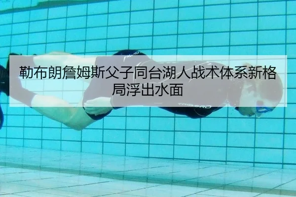 勒布朗詹姆斯父子同台湖人战术体系新格局浮出水面