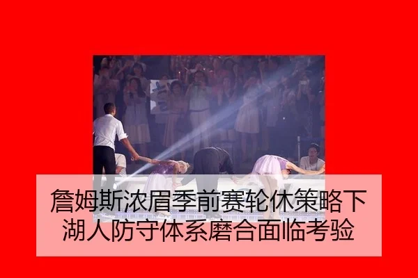 詹姆斯浓眉季前赛轮休策略下 湖人防守体系磨合面临考验