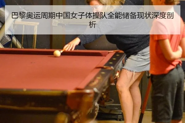 巴黎奥运周期中国女子体操队全能储备现状深度剖析
