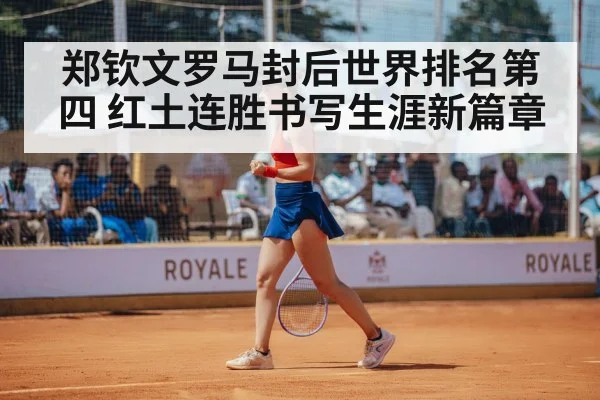 郑钦文罗马封后世界排名第四 红土连胜书写生涯新篇章