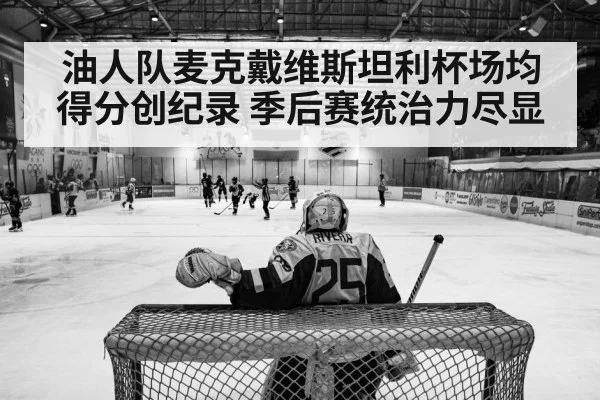 油人队麦克戴维斯坦利杯场均得分创纪录 季后赛统治力尽显