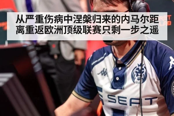 从严重伤病中涅槃归来的内马尔距离重返欧洲顶级联赛只剩一步之遥